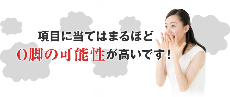 項目に当てはまるほどO脚の可能性が高いです！